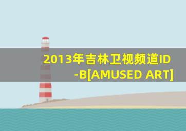 2013年吉林卫视频道ID-B[AMUSED ART]